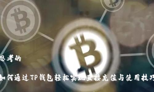思考的

如何通过TP钱包轻松实现直接充值与使用技巧
