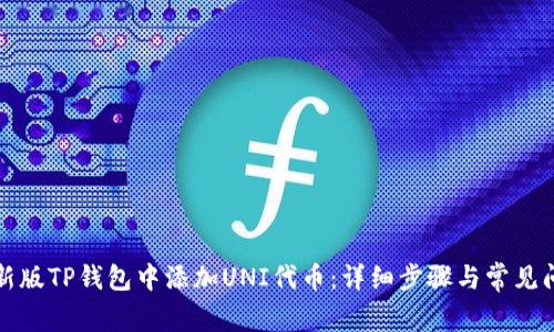 如何在新版TP钱包中添加UNI代币：详细步骤与常见问题解答