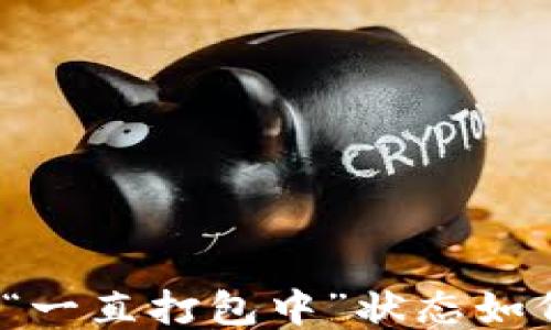 
TP钱包“一直打包中”状态如何处理？