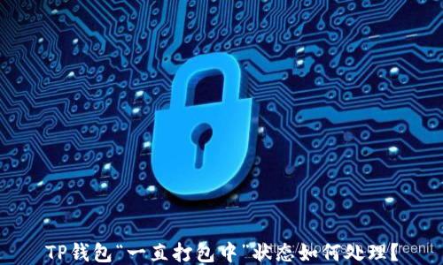 
TP钱包“一直打包中”状态如何处理？