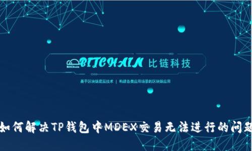 如何解决TP钱包中MDEX交易无法进行的问题