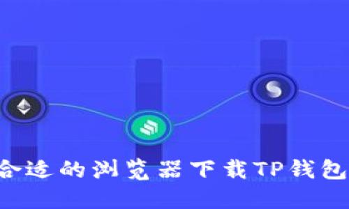 如何选择合适的浏览器下载TP钱包：全面指南