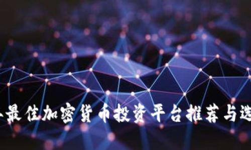 2023年最佳加密货币投资平台推荐与选择指南