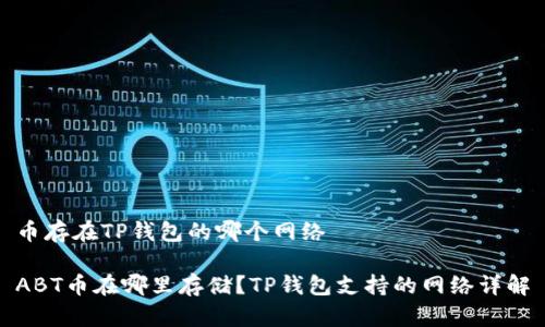 币存在TP钱包的哪个网络

ABT币在哪里存储？TP钱包支持的网络详解