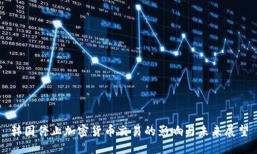 韩国停止加密货币交易的影响与未来展望