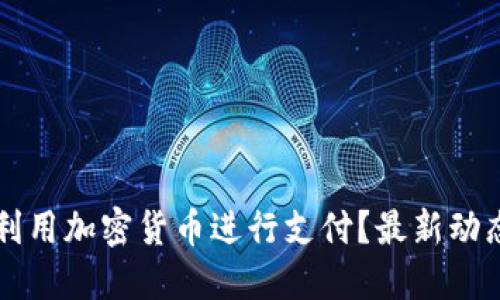 特斯拉如何利用加密货币进行支付？最新动态与未来展望
