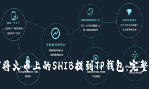 如何将火币上的SHIB提到TP钱包：完整指南