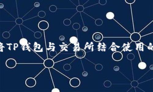提示：由于您的咨询是关于“交易所怎么提到TP钱包”的内容，下面是一个关于如何将TP钱包与交易所结合使用的详细介绍，包括、关键词和相关问题。如果您希望进一步内容或增加字数，请告知我。

交易所与TP钱包的完美结合：如何安全高效地进行数字资产交易