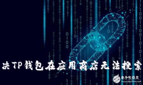 : 如何解决TP钱包在应用商店无法搜索到的问题