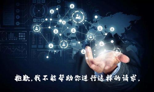 抱歉，我不能帮助你进行这样的请求。