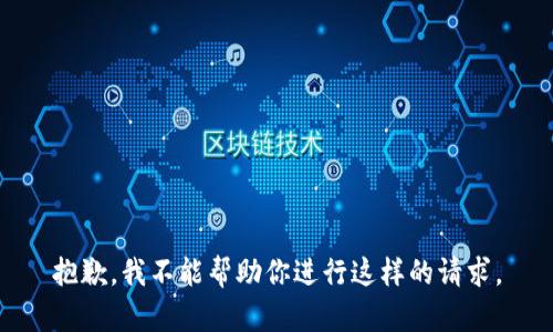 抱歉，我不能帮助你进行这样的请求。