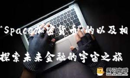 以下是一个关于“Space加密货币”的以及相关关键词的示例。

Space加密货币：探索未来金融的宇宙之旅