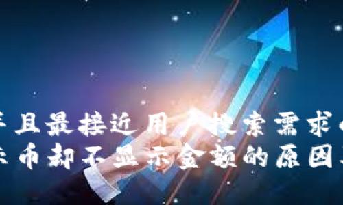 思考一个并且最接近用户搜索需求的  
TP钱包显示币却不显示金额的原因及解决方法