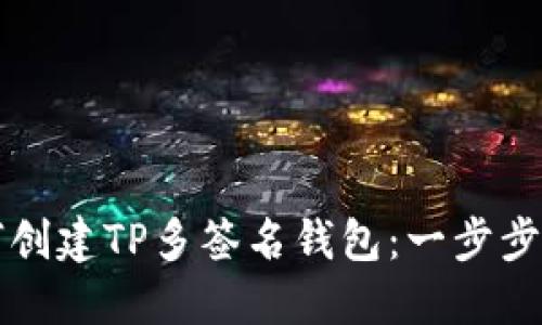 如何创建TP多签名钱包：一步步指南