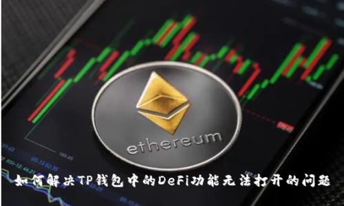 如何解决TP钱包中的DeFi功能无法打开的问题