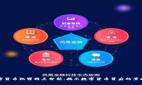 加密货币犯罪特点分析：揭示数字货币背后的黑暗面