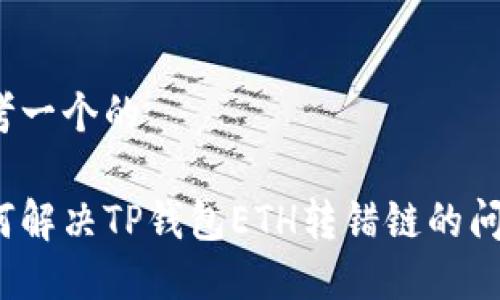 思考一个的

如何解决TP钱包ETH转错链的问题？