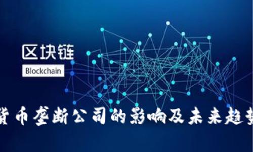 加密货币垄断公司的影响及未来趋势分析