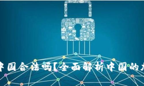 加密货币在中国合法吗？全面解析中国的加密货币政策