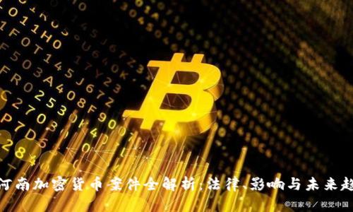 : 河南加密货币案件全解析：法律、影响与未来趋势