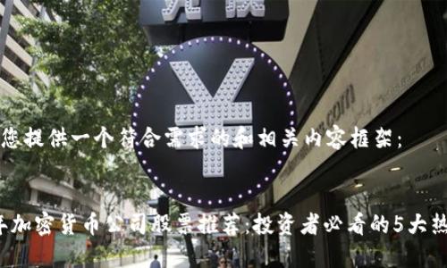 我将为您提供一个符合需求的和相关内容框架：


2023年加密货币公司股票推荐：投资者必看的5大热门股票