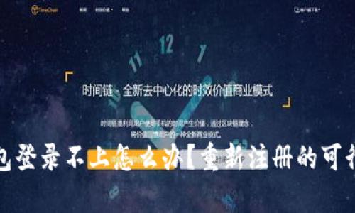 : TP钱包登录不上怎么办？重新注册的可行性解析