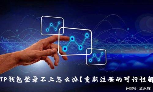: TP钱包登录不上怎么办？重新注册的可行性解析