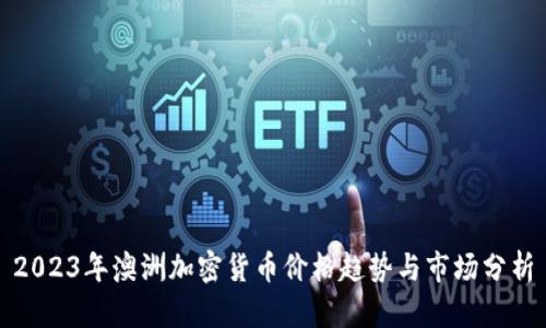 2023年澳洲加密货币价格趋势与市场分析
