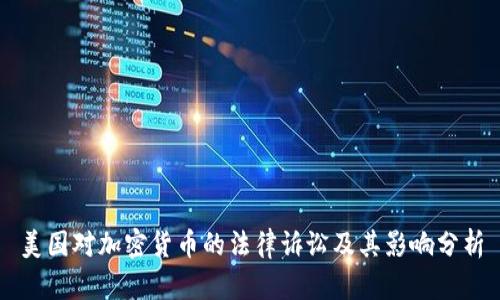 美国对加密货币的法律诉讼及其影响分析