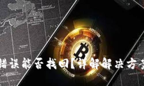与关键词

TP钱包转账错误能否找回？详解解决方案与注意事项