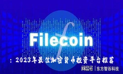 : 2023年最佳加密货币投资平台推荐