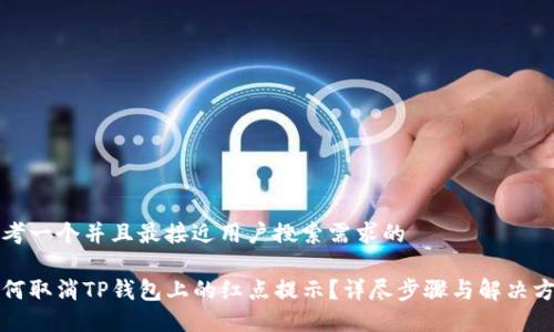 思考一个并且最接近用户搜索需求的

如何取消TP钱包上的红点提示？详尽步骤与解决方案