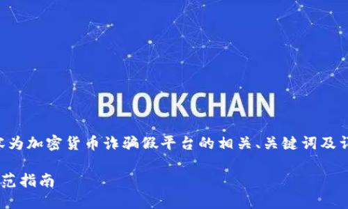 为了保持内容的简洁和清晰，以下内容为加密货币诈骗假平台的相关、关键词及详细讨论。请根据需要进行调整和扩展。

识别加密货币诈骗假平台的技巧与防范指南
