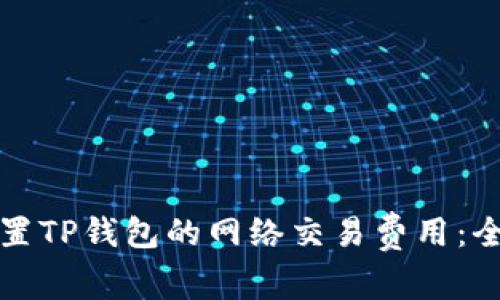 如何设置TP钱包的网络交易费用：全面指南