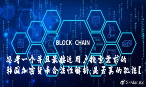 思考一个并且最接近用户搜索需求的  
韩国加密货币合法性解析：是否真的犯法？