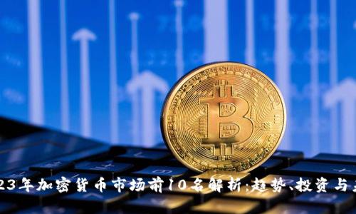 2023年加密货币市场前10名解析：趋势、投资与未来