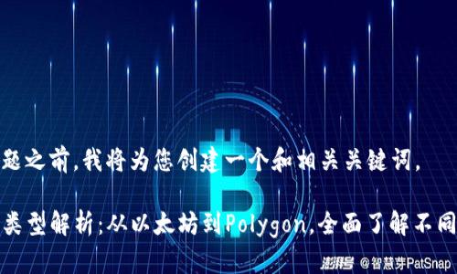 在回答您的问题之前，我将为您创建一个和相关关键词。

TP钱包的网络类型解析：从以太坊到Polygon，全面了解不同区块链的支持