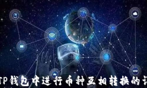 
如何在TP钱包中进行币种互相转换的详细指南