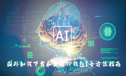 国外如何下载和使用TP钱包？全方位指南