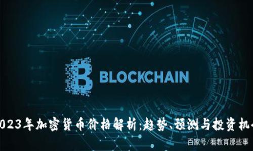 2023年加密货币价格解析：趋势、预测与投资机会