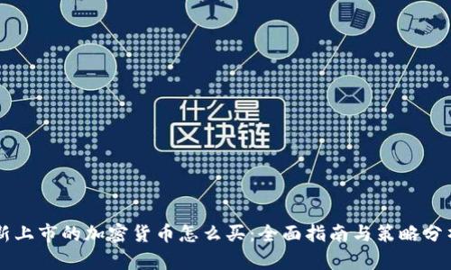 新上市的加密货币怎么买：全面指南与策略分析