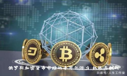 俄罗斯加密货币市场的千万亿潜力：机遇与挑战