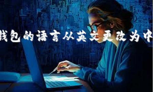 在这里，我将为您提供一个有关如何将TP钱包的语言从英文更改为中文的详细介绍，同时包含相关的和关键词。

如何将TP钱包语言从英文更改为中文
