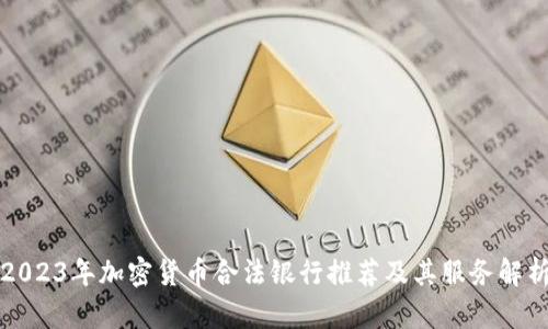 2023年加密货币合法银行推荐及其服务解析