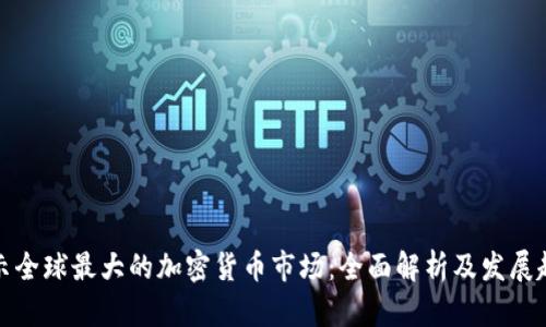 揭示全球最大的加密货币市场：全面解析及发展趋势
