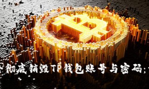 如何安全彻底销毁TP钱包账号与密码：详细指南