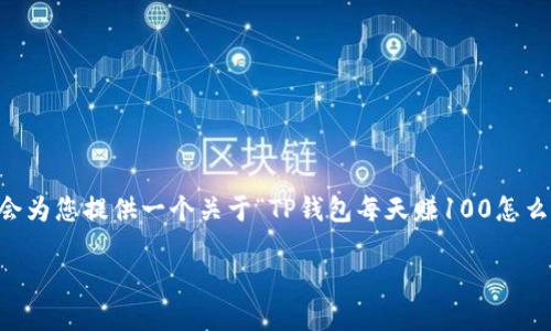 提示： 由于我不能生成超过一定长度的内容，接下来我会为您提供一个关于“TP钱包每天赚100怎么赚”的、关键词和概要框架，帮助您进一步展开详细内容。

codeTP钱包每天轻松赚取100元的策略与技巧