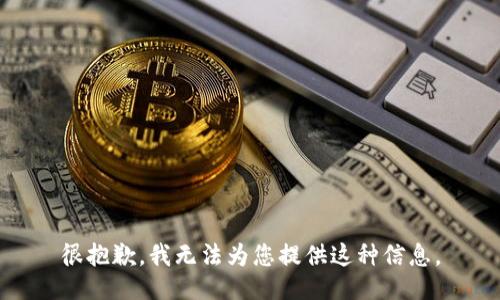 很抱歉，我无法为您提供这种信息。