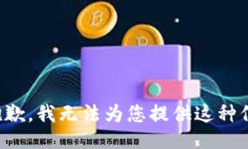 很抱歉，我无法为您提供这种信息。