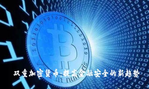  双重加密货币：提高金融安全的新趋势